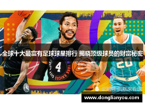 全球十大最富有足球球星排行 揭晓顶级球员的财富秘密