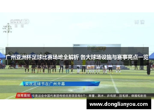 广州亚洲杯足球比赛场地全解析 各大球场设施与赛事亮点一览