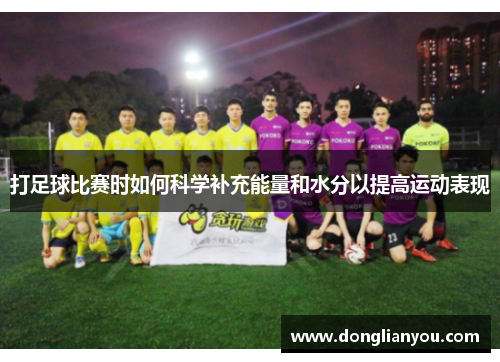 打足球比赛时如何科学补充能量和水分以提高运动表现
