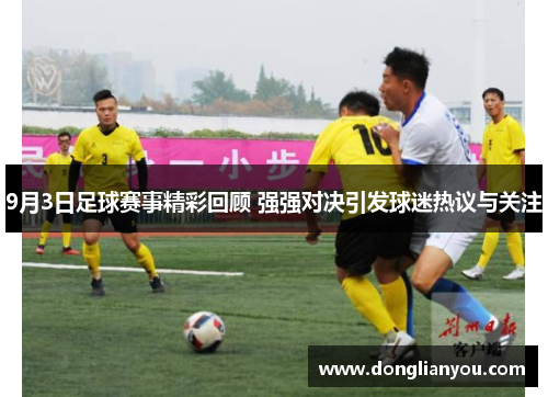 9月3日足球赛事精彩回顾 强强对决引发球迷热议与关注